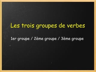 Les trois groupes de verbes

1er groupe / 2ème groupe / 3ème groupe
 
