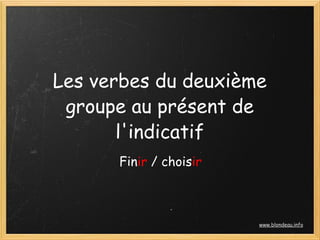 Les verbes du deuxième
 groupe au présent de
       l'indicatif
      Finir / choisir



                        www.blondeau.info
 
