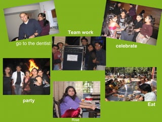Team work

go to the dentist
                                celebrate




   party
                                            Eat


                     Rise
 