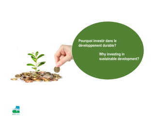 Pourquoi investir dans le
développement durable?
Why investing in
sustainable development?
 
