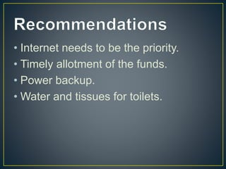 • Internet needs to be the priority.
• Timely allotment of the funds.
• Power backup.
• Water and tissues for toilets.
 