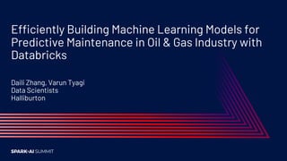 Efficiently Building Machine Learning Models for
Predictive Maintenance in Oil & Gas Industry with
Databricks
Daili Zhang, Varun Tyagi
Data Scientists
Halliburton
 