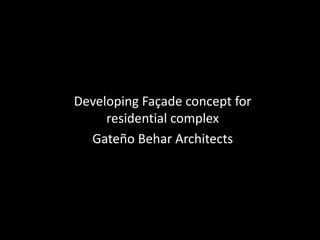 Developing Façade concept for
residential complex
Gateño Behar Architects
 