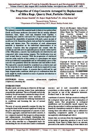 International Journal of Trend in Scientific Research and Development (IJTSRD)
Volume 6 Issue 5, July-August 2022 Available Online: www.ijtsrd.com e-ISSN: 2456 – 6470
@ IJTSRD | Unique Paper ID – IJTSRD50657 | Volume – 6 | Issue – 5 | July-August 2022 Page 1346
The Properties of Crisp Concrete Arranged by Replacement
of Silica Rage, Quarry Dust, Particles Material
Akshay Kumar Kaushik1
, Dr. Rajeev Singh Parihar2
, Dr. Abhay Kumar Jha2
1
Research Scholar, 2
Professor,
1,2
Department of Civil Engineering, LNCT, Bhopal, Madhya Pradesh, India
ABSTRACT
The primary concrete like material made in history was gotten when
Greek and Roman producers discovered that by mixing affirmed
limestone, lime, water, sand and slammed stone together, a
cementing mix could be conveyed. For a long time engineers have
examined the adaptability of materials with such a great amount of
ascribes as to be framed in a plastic state and later be cemented into a
strong and intense item. The execution of such advancement
materials is dependent on the individual characteristics of its
portions. Concrete data has progressed and created with the
conditions and with new recognizable pieces of proof. In the last bit
of the 19thcentury, concrete was traditionally set relatively dry and
compacted with overpowering tempers. The fortification was not
used around then in concrete. With the progression of reinforced
concrete in the early bit of this century, to a great degree wet mixes
twist up doubtlessly unmistakable and an extraordinary piece of the
concrete was genuinely filled the structures and had neither check.
The typical for concrete should be considered on a relative start and
to the extent the level of significant worth that is required for some
random advancement reason. A concrete that is solid and by and
large elegant under conditions which give it confirmation from the
parts might be totally unsuited in zones of genuine introduction to
break down effects.
KEYWORDS: history, execution, advancement, significant,
reinforced, cementing mix
How to cite this paper: Akshay Kumar
Kaushik | Dr. Rajeev Singh Parihar | Dr.
Abhay Kumar Jha "The Properties of
Crisp Concrete Arranged by
Replacement of Silica Rage, Quarry
Dust, Particles Material" Published in
International Journal
of Trend in
Scientific Research
and Development
(ijtsrd), ISSN: 2456-
6470, Volume-6 |
Issue-5, August
2022, pp.1346-
1349, URL:
www.ijtsrd.com/papers/ijtsrd50657.pdf
Copyright © 2022 by author (s) and
International Journal of Trend in
Scientific Research and Development
Journal. This is an
Open Access article
distributed under the
terms of the Creative Commons
Attribution License (CC BY 4.0)
(http://creativecommons.org/licenses/by/4.0)
INTRODUCTION
Regular assets are reducing in wherever all through
the world and growing wastes from undertakings
createdin the meantime. The eco-Friendly and strong
headway for advancement contains the usage of non-
standard and unmistakable waste materials and
reusing of waste material for reducing transmissions
in conditions and lessening the use of normal
resources.
The mix of concrete generally contains fly slag for
saving the bond in like manner significant to keep up
the glow of hydration temperature of concrete. A mix
of water, aggregate, sand and bond called concrete, it
is a composite material that usages in advancements
and enhancements. Accordingly diminishing the
usage of normal resources being developed like sand,
we use silica smolder as a fragmented trade for
diminishing the use of sand since sand is a trademark
resource and it isn't successfully available
everywhere, so silica seethe is used as a piece of
the concrete as one of the alternative materials.
Portland bond is the most huge.
constituent of concrete. Its huge creation is setting off
the ecological issues and also the consumption of
regular assets. Fast progression in ecological
mindfulness and its plausible unsafe impacts has
driven the specialists to utilize mechanical results as
beneficial cementitious material to deliver concrete.
Among these side-effects silica rage is utilized for
expanding compressive quality of concrete by
incompletely substitutingbond with it.
Quarry dust, an outcome from the staggering system
in the midst of quarrying practices is one of such
materials. Stone fines or shake dust is an outcome
procured in the midst of beating of stone shakes and
IJTSRD50657
 