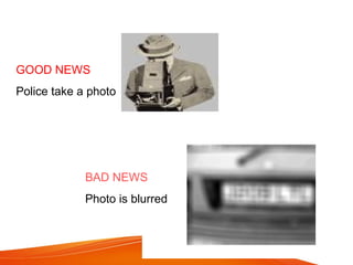 GOOD NEWS
Police take a photo
BAD NEWS
Photo is blurred
 