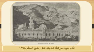 ‫مؤرشفة‬ ‫صورة‬ ‫اقدم‬
‫ل‬
‫تعز‬ ‫مدينة‬
-
‫المظفر‬ ‫جامع‬
1898
 