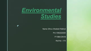 z
Environmental
Studies
Name-:Dhruv Shailesh Rathod
Prn-1062222520
FY BBA-DIV-B
Roll No -:174
 