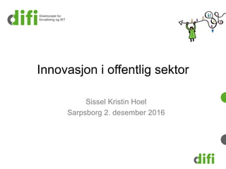 Innovasjon i offentlig sektor
Sissel Kristin Hoel
Sarpsborg 2. desember 2016
 