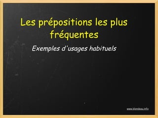 Les prépositions les plus
      fréquentes
  Exemples d'usages habituels




                                www.blondeau.info
 