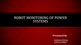 Presented by:
jashuva kiran
1691210067
ROBOT MONITORING OF POWER
SYSTEMS
 