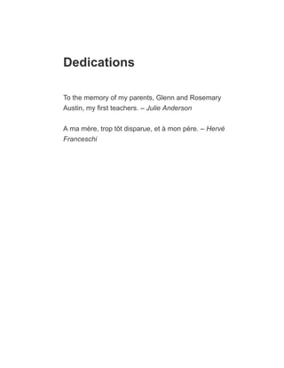Dedications
To the memory of my parents, Glenn and Rosemary
Austin, my first teachers. – Julie Anderson
A ma mère, trop tôt disparue, et à mon père. – Hervé
Franceschi
 