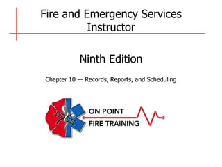 Fire and Emergency Services
Instructor
Ninth Edition
Chapter 10 — Records, Reports, and Scheduling
 