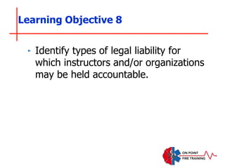 ‣ Identify types of legal liability for
which instructors and/or organizations
may be held accountable.
Learning Objective 8
 