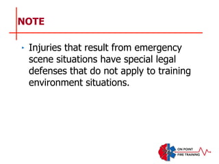 NOTE
‣ Injuries that result from emergency
scene situations have special legal
defenses that do not apply to training
environment situations.
 