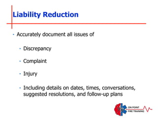 ‣ Accurately document all issues of
‣ Discrepancy
‣ Complaint
‣ Injury
‣ Including details on dates, times, conversations,
suggested resolutions, and follow-up plans
Liability Reduction
 