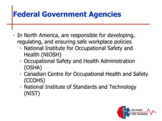 ‣ In North America, are responsible for developing,
regulating, and ensuring safe workplace policies
‣ National Institute for Occupational Safety and
Health (NIOSH)
‣ Occupational Safety and Health Administration
(OSHA)
‣ Canadian Centre for Occupational Health and Safety
(CCOHS)
‣ National Institute of Standards and Technology
(NIST)
Federal Government Agencies
 