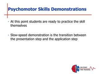 Psychomotor Skills Demonstrations
‣ At this point students are ready to practice the skill
themselves
‣ Slow-speed demonstration is the transition between
the presentation step and the application step
 