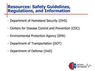 ‣ Department of Homeland Security (DHS)
‣ Centers for Disease Control and Prevention (CDC)
‣ Environmental Protection Agency (EPA)
‣ Department of Transportation (DOT)
‣ Department of Defense (DoD)
Resources: Safety Guidelines,
Regulations, and Information
 