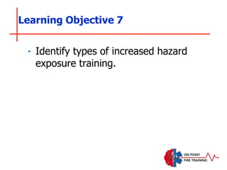 ‣ Identify types of increased hazard
exposure training.
Learning Objective 7
 
