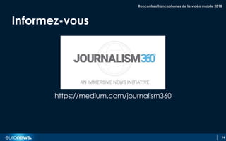 16
Informez-vous
https://medium.com/journalism360
Rencontres francophones de la vidéo mobile 2018
 