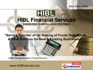 New Delhi, India




             HIBL Financial Services
                   MAKING YOUR BUSINESS...MORE PROFITABLE




“Service Provider of for Raising of Funds from Banks
  & other Sources for New & Existing Businesses”




  © HIBL Financial Services, All Rights Reserved



   www.hiblfinancial.com
 