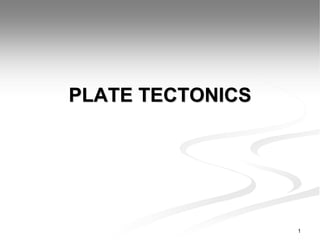 PLATE TECTONICS
1
 