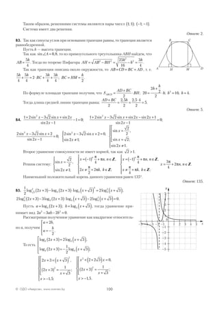 100© ОДО «Аверсэв», www.aversev.by
Таким образом, решениями системы являются пары чисел 1 1 1 1; ; ;( ) − −( ).
Система имеет два решения.
Ответ: 2.
В3. Так как синусы углов при основании трапеции равны, то трапеция является
равнобедренной.
Пусть h — высота трапеции.
Так как sin ,∠ =A 0 8, то из прямоугольного треугольника АВН найдем, что
AB
h
=
5
4
. Тогда по теореме Пифагора AH AB BH
h
h
h
= − = − =2 2
2
225
16
3
4
.
Так как трапеция описана около окружности, то AB CD BC AD+ = + , т. е.
5
4
5
4
2
3
4
3
4
h h
BC
h h
+ = ⋅ + + ; BC HM
h
= =
2
.
По формуле площади трапеции получим, что S
AD BC
BH
h
h
h h hABCD =
+
⋅ =
+
⋅ = =
2
20
2
2
2
16 42
; ; ; .
Тогда длина средней линии трапеции равна:
AD BC h+
= =
⋅
=
2
2 5
2
2 5 4
2
5
, ,
.
Ответ: 5.
В4.
1 2 3 2 2
2 1
1 0
1 2 3 2 22 2
+ − +
−
− =
+ − + −sin sin sin
sin
;
sin sin sin sinx x x
x
x x x 22 1
2 1
0
x
x
+
−
=
sin
;
2 3 2 2
2 1
0
2 3 2 2 0
2 1
2 2
sin sin
sin
;
sin sin ,
sin ;
si
x x
x
x x
x
− +
−
=
− + =
≠




nn ,
sin ;
sin .
x
x
x
=
=





≠







2
2
2
2 1
Второе уравнение совокупности не имеет корней, так как 2 1> .
Решим систему:
sin ,
sin ;
, ,
, ;
x
x
x n n
x k k
n
=
≠





= −( ) + ∈
≠ + ∈





2
2
2 1
1
4
2
2
2
π
π
π
π
Z
Z

= −( ) + ∈
≠ + ∈






= + ∈
x n n
x k k
x n n
n
1
4
4
3
4
2
π
π
π
π
π
π
, ,
, ;
, .
Z
Z
Z
Наименьший положительный корень данного уравнения равен 135°.
Ответ: 135.
В5.
1
2
2 3 2 3 3 2 33
2
3 3
3
3
2
log log log log ;x x x x+( )− +( )⋅ +( ) = +( )
2 2 3 3 2 3 3 2 3 03
2
3 3 3
2
log log log log .x x x x+( )− +( )⋅ +( )− +( )=
Пусть a x b x= +( ) = +( )log ; log3 32 3 3 , тогда уравнение при-
нимает вид 2 3 2 02 2
a ab b− − = .
Рассматривая полученное уравнение как квадратное относитель-
но а, получим
a b
a
b
=
= −




2
2
,
.
То есть
log log ,
log log ;
3 3
3 3
2 3 2 3
2 3
1
2
3
x x
x x
+( )= +( )
+( )= − +( )





2 3 3
2 3
1
3
1 5
2
2
x x
x
x
x
+ = +( )
+( ) =
+





> −







,
;
, ;
x x
x
x
x
2
2
2 2 3 0
2 3
1
3
1 5
+ +( ) =
+( ) =
+





> −







,
;
, .
A
C
DН
B
M
x
0
–5 –4 –3 –2 –1 1 2 3 4 5
y
5
4
3
2
1
–1
–2
–3
–4
–5
 