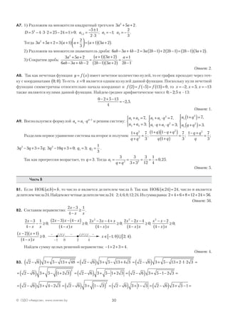30© ОДО «Аверсэв», www.aversev.by
А7. 1) Разложим на множители квадратный трехчлен 3 5 22
a a+ + .
D = − ⋅ ⋅ = − = >5 4 3 2 25 24 1 02
; a a a1 2 1 2
5 1
2 3
1
2
3
, ; ; .=
− ±
⋅
= − = −
Тогда 3 5 2 3 1
2
3
1 3 22
a a a a a a+ + = +( ) +



 = +( ) +( ).
2) Разложим на множители знаменатель дроби: 6 3 4 2 3 2 1 2 2 1 2 1 3 2ab a b a b b b a− + − = −( )+ −( )= −( ) +( ).
3) Сократим дробь:
3 5 2
6 3 4 2
1 3 2
2 1 3 2
1
2 1
2
a a
ab a b
a a
b a
a
b
+ +
− + −
=
+( ) +( )
−( ) +( )
=
+
−
.
Ответ: 2.
А8. Так как нечетная функция y f x= ( ) имеет нечетное количество нулей, то ее график проходит через точ-
ку с координатами 0 0;( ). То есть x = 0 является одним из нулей данной функции. Поскольку нули нечетной
функции симметричны относительно начала координат и f f f2 5 13 0( )= −( )= ( )= , то x x x= − = = −2 5 13; ;
также являются нулями данной функции. Найдем среднее арифметическое чисел 0 2 5; ;− и –13:
0 2 5 13
4
2 5
− + −
= − , .
Ответ: 1.
А9. Воспользуемся формулой a a qn
n
= ⋅ −
1
1
и решим систему:
a a
a a
a a q
a q a q
a q1 4
2 3
1 1
3
1 1
2
1
3
7
3
7
3
1 7+ =
+ =



+ ⋅ =
⋅ + ⋅ =




+( )=,
;
,
;
,,
.a q q1
2
3+( )=




Разделим первое уравнение системы на второе и получим:
1 7
3
1 1
1
7
3
3
2
2
+
+
=
+( ) − +( )
+( )
=
q
q q
q q q
q q
; ;
1 7
3
2
− +
=
q q
q
;
3 3 3 7 3 10 3 0 3
1
3
2 2
1 2q q q q q q q− + = − + = = =; ; ; .
Так как прогрессия возрастает, то q = 3. Тогда a
q q
1 2 2
3 3
3 3
3
12
1
4
0 25=
+
=
+
= = = , .
Ответ: 5.
Часть В
В1. Если НОК a b b;( )= , то число a является делителем числа b. Так как НОК n;24 24( )= , число n является
делителемчисла24.Найдемвсечетныеделителичисла24: 2;4;6;8;12;24.Ихсуммаравна: 2 4 6 8 12 24 56+ + + + + = .
Ответ: 56.
В2. Составим неравенство:
2 3
4
1x
x x
−
−
≥ .
2 3
4
1
0
2 3 4
4
0
2 3 4
4
0
22 2
x
x x
x x x
x x
x x x
x x
x−
−
− ≥
−( ) − −( )
−( )
≥
− − +
−( )
≥
−
; ; ;
22 4
4
0
2
4
0
2
x
x x
x x
x x
−
−( )
≥
− −
−( )
≥; ;
x x
x x
−( ) +( )
−( )
≥
2 1
4
0.
–1 42
+
0
+– – –
x ∈ −[ ) [ )1 0 2 4; ;∪ .
Найдем сумму целых решений неравенства: − + + =1 2 3 4.
Ответ: 4.
В3. 2 6 3 5 13 48 2 6 3 5 13 4 3 2 6 3 5 13 2 1 2 3−( ) + − + = −( ) + − + = −( ) + − + ⋅ ⋅ =
= −( ) + − +( ) = −( ) + − + = −( ) + − − =2 6 3 5 1 2 3 2 6 3 5 1 2 3 2 6 3 5 1 2 3
2
= −( ) + − = −( ) + −( ) = −( ) + − = −( ) + − =2 6 3 4 2 3 2 6 3 1 3 2 6 3 1 3 2 6 3 3 1
2
 