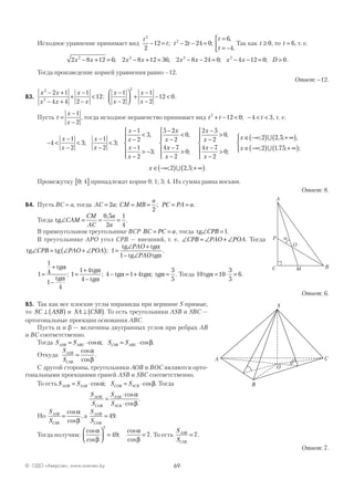 69© ОДО «Аверсэв», www.aversev.by
Исходное уравнение принимает вид
t
t t t
t
t
2
2
2
12 2 24 0
6
4
− = − − =
=
= −


; ;
,
.
Так как t ≥ 0, то t = 6, т. е.
2 8 12 6 2 8 12 36 2 8 24 0 4 12 0 02 2 2 2
x x x x x x x x D− + = − + = − − = − − = >; ; ; ; .
Тогда произведение корней уравнения равно –12.
Ответ: -12.
В3.
x x
x x
x
x
2
2
2 1
4 4
1
2
12
− +
− +
+
−
−
< ;
x
x
x
x
−
−



 +
−
−
− <
1
2
1
2
12 0
2
.
Пусть t
x
x
=
−
−
1
2
, тогда исходное неравенство принимает вид t t t2
12 0 4 3+ − < − < <; , т. е.
− <
−
−
<
−
−
<
−
−
<
−
−
> −






−
−
<
4
1
2
3
1
2
3
1
2
3
1
2
3
5 2
2
0
4
x
x
x
x
x
x
x
x
x
x
; ;
,
;
,
xx
x
x
x
x
x
x
−
−
>






−
−
>
−
−
>






∈ −∞( ) +
7
2
0
2 5
2
0
4 7
2
0
2 2 5
;
,
;
; , ;∪ ∞∞( )
∈ −∞( ) + ∞( )




,
; , ; ;x 2 1 75∪
x ∈ −∞( ) + ∞( ); , ;2 2 5∪ .
Промежутку 0 4;[ ] принадлежат корни 0; 1; 3; 4. Их сумма равна восьми.
Ответ: 8.
В4. Пусть BC = a, тогда AC a CM MB
a
PC PA a= = = = =2
2
; ; .
Тогда tg∠ = = =CAM
CM
AC
a
a
0 5
2
1
4
,
.
В прямоугольном треугольнике BCP BC PC a= = , тогда tg∠ =CPB 1.
В треугольнике APO угол CPB — внешний, т. е. ∠ = ∠ + ∠CPB PAO POA. Тогда
tg tg
tg tg
tg tg
∠ = ∠ + ∠( ) =
∠ +
− ∠
CPB PAO POA
PAO
PAO
; .1
1
α
α
1
1
4
1
4
1
1 4
4
4 1 4
3
5
=
+
−
=
+
−
− = + =
tg
tg
tg
tg
tg tg tg
α
α
α
α
α α α; ; ; . Тогда 10 10
3
5
6tgα = ⋅ = .
Ответ: 6.
В5. Так как все плоские углы пирамиды при вершине S прямые,
то SC ASB⊥ ( ) и SA CSB⊥ ( ). То есть треугольники ASB и SBC —
ортогональные проекции основания ABC.
Пусть α и β — величины двугранных углов при ребрах AB
и BC соответственно.
Тогда S S S SASB ABC CSB ABC= ⋅ = ⋅cos ; cos .α β
Откуда
S
S
ASB
CSB
=
cos
cos
.
α
β
С другой стороны, треугольники AOB и BOC являются орто-
гональными проекциями граней ASB и SBC соответственно.
То есть S S S SAOB SAB COB SCB= ⋅ = ⋅cos ; cos .α β Тогда
S
S
S
S
AOB
COB
SAB
SCB
=
⋅
⋅
cos
cos
.
α
β
Но
S
S
ASB
CSB
=
cos
cos
α
β
, а
S
S
AOB
COB
= 49.
Тогда получим:
cos
cos
;
cos
cos
.
α
β
α
β



 = =
2
49 7 То есть
S
S
ASB
CSB
= 7.
Ответ: 7.
A
C
aP
M B
O
A C
S
B
O
 