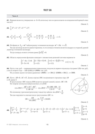 92© ОДО «Аверсэв», www.aversev.by
ТЕСТ 28
Часть А
А1. Верным является утверждение a b− < 0, поскольку число a расположено на координатной прямой левее
числа b.
Ответ: 3.
А2.
1
5
5 5 5 5 515 1 15 1 15 14
⋅ = ⋅ = =− − +
.
Ответ: 2.
А3. 4
1
2
7
1
2
8
1
3
4
1
2
8
1
3
7
1
2
9
2
25
3
15
2
9
2
25
3
2
15
5: : ; ; : ; ; .= =
⋅
= ⋅ = ⋅ ⋅ =x x x x x
Ответ: 5.
А4. По формуле S rкр = π 2
найдем радиус основания цилиндра: π πr r2
2 2= =; .
Так как цилиндр является равносторонним, то его осевым сечением является квадрат со стороной, равной
диаметру основания цилиндра.
Тогда площадь осевого сечения равна 2 2 8
2
( ) = .
Ответ: 2.
А5. Область определения функции совпадает с множеством решений системы неравенств
x x
x
x x
x
x2
6 7 0
2 3 0
7 1 0
1 5
1 7− − ≥
− >



−( ) +( )≥
<



∈ −∞ −( ] + ∞[ ),
;
,
, ;
; ;∪ ,,
, ;
; .
x
x
<



∈ −∞ −( ]
1 5
1
Ответ: 1.
А6. Пусть x тыс. руб. — первоначальная сумма вклада, тогда после первого года вклад стал равен 1,03x тыс. руб.,
а после второго года — 1 03 1 03 1 0609, , ,⋅( )=x x тыс. руб.
По условию задачи составим уравнение 1 0609 304 5 0 0609 304 5 5000, , ; , , ;x x x x− = = = .
Ответ: 5.
А7. Пусть AB AC= =9 17, . Длина отрезка НМ, соединяющего середины хорд АВ
и АС, равна 5.
В треугольнике АВС отрезок НМ является средней линией, значит, BC =10.
По теореме косинусов найдем косинус угла ВАС:
cos ; cos .∠ =
+ −
⋅ ⋅
∠ =
+ −
⋅ ⋅
=BAC
AB AC BC
AB AC
BAC
2 2 2
2
81 289 100
2 9 17
15
17
По основному тригонометрическому тождеству найдем sin .∠ =BAC
8
17
Так как окружность описана около треугольника АВС, то
2
5 17
8
10 625R
CB
BAC
R=
∠
=
⋅
=
sin
; , .
Ответ: 2.
А8.
3
3
1
3
2 2 32
3 3
2 2
1
5
x y
xy
x y
x y xy
x y
x y xy
−
− − −
+
=
⋅ =





=
=




− − = −,
;
,
;
11
5
5 5 1
5
,
;
,
;x y
x x x x
y x+ =



− −( )− −( )= −
= −



x x
y x
2
3 4 0
5
− − =
= −



,
;
x
x
y x
x
y
x
y
=
= −



= −





=
=



= −
=










4
1
5
4
1
1
6
,
;
;
,
;
,
.
Ответ: 4.
A
C
B
M
O
H
 
