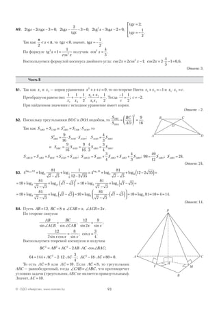 93© ОДО «Аверсэв», www.aversev.by
А9. 2 2 3 0 2
2
3 0 2 3 2 0
2
1
2
2
tg ctg tg
tg
tg tg
tg
tg
x x x
x
x x
x
x
− − = − − = − − =
=
= −
; ; ;
;
.




Так как
π
π
2
< <x , то tgx < 0, значит, tgx = −
1
2
.
По формуле tg2
2
1
1
x
x
+ =
cos
получим cos2 4
5
x = .
Воспользуемся формулой косинуса двойного угла: cos cos ; cos , .2 2 1 2 2
4
5
1 0 62
x x x= − = ⋅ − =
Ответ: 3.
Часть В
В1. Так как x1 и x2 — корни уравнения x x c2
0+ + = , то по теореме Виета x x1 2 1+ = − и x x c1 2⋅ = .
Преобразуем равенство:
1 1 1
2
1
21 2
1 2
1 2x x
x x
x x
+ =
+
=; . Тогда
−
= = −
1 1
2
2
c
c; .
При найденном значении с исходное уравнение имеет корни.
Ответ: –2.
В2. Поскольку треугольники ВОС и DОА подобны, то
S
S
BC
AD
OBC
ODA
=



 =
2
9
16
.
Так как S SABO COD= и S S SABO COB AOD
2
= ⋅ , то
S S S S SABO AOD AOD AOD ABO
2 9
16
4
3
= ⋅ ⋅ =;
и S S S SOBC AOD ABO ABO= = ⋅ =
9
16
9
16
4
3
3
4
.
S S S S S S S S S SABCD ABO BOC COD AOD ABCD ABO ABO ABO ABO= + + + = + + +; ;
3
4
4
3
98
49
12
24= =S SABO ABO; .
Ответ: 24.
В3. 4
81
7 5
1
12 2 35
4
81
7 5
10 25 4
0 1
3 1
9
10
3 9
log , log,
log log log log+
−
+
−
= +
−
+ 22 2 35−( )=
= +
−
+ −( ) = +
−
+ − =10
81
7 5
7 5 10
81
7 5
7 53 3
2
3 32log log log log
= +
−
+ −( )= +
−
⋅ −( )


 = +10
81
7 5
7 5 10
81
7 5
7 5 10 813 3 3 3log log log log == + =10 4 14.
Ответ: 14.
В4. Пусть AB BC= =12 8, и ∠ = ∠ =CAB x ACB x, 2 .
По теореме синусов
AB
ACB
BC
CAB x xsin sin
;
sin sin
;
∠
=
∠
=
12
2
8
12
2
8 3
4sin cos sin
; cos .
x x x
x= =
Воспользуемся теоремой косинусов и получим
BC AB AC AB AC BAC2 2 2
2= + − ⋅ ⋅ ∠cos ;
64 144 2 12
3
4
18 80 02 2
= + − ⋅ ⋅ ⋅ − ⋅ + =AC AC AC AC; .
То есть AC = 8 или AC =10. Если AC = 8, то треугольник
АВС — равнобедренный, тогда ∠ =∠CAB ABС, что противоречит
условию задачи (треугольник АВС не является прямоугольным).
Значит, AC =10.
A
C
D
B
O
A C
F
B
P
M
H
 