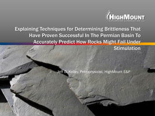 Jeff D. Kelley, Petrophysicist, HighMount E&P
Explaining Techniques for Determining Brittleness That
Have Proven Successful In The Permian Basin To
Accurately Predict How Rocks Might Fail Under
Stimulation
 