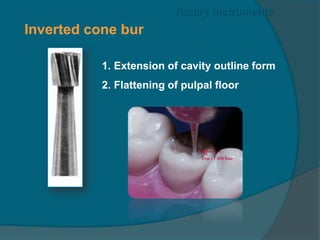 Inverted cone bur
1. Extension of cavity outline form
2. Flattening of pulpal floor
Rotary instruments
 