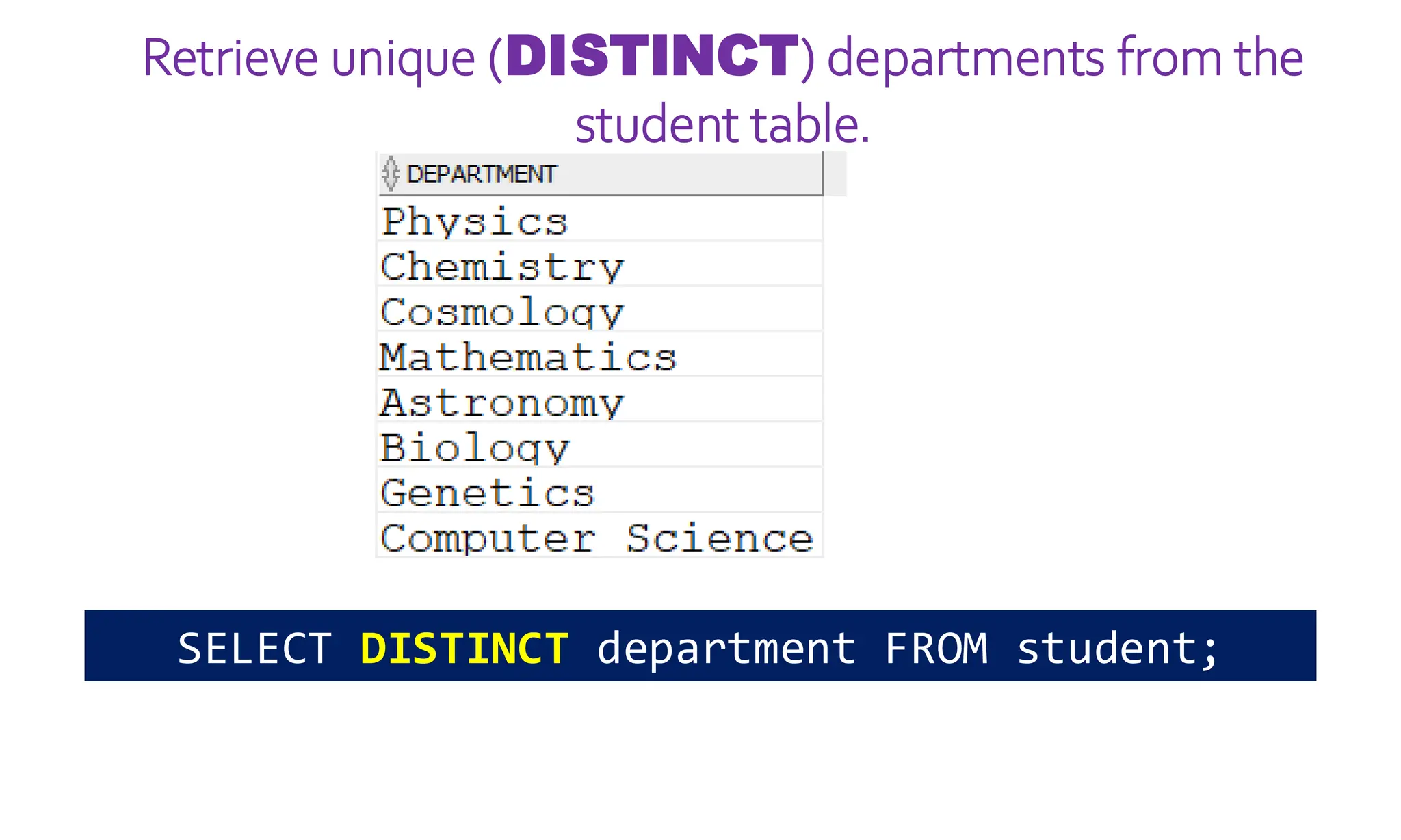 Retrieve unique (DISTINCT) departments from the
student table.
SELECT DISTINCT department FROM student;
 