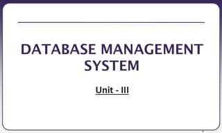 1
DATABASE MANAGEMENT
SYSTEM
Unit - III
 