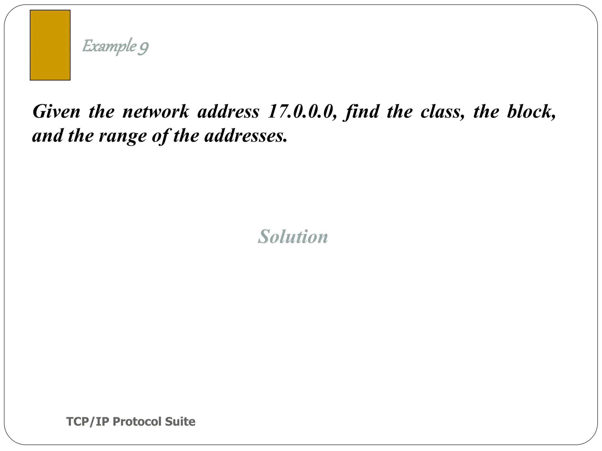 TCP/IP Protocol Suite
30
Given the network address 17.0.0.0, find the class, the block,
and the range of the addresses.
Example 9
Solution
 