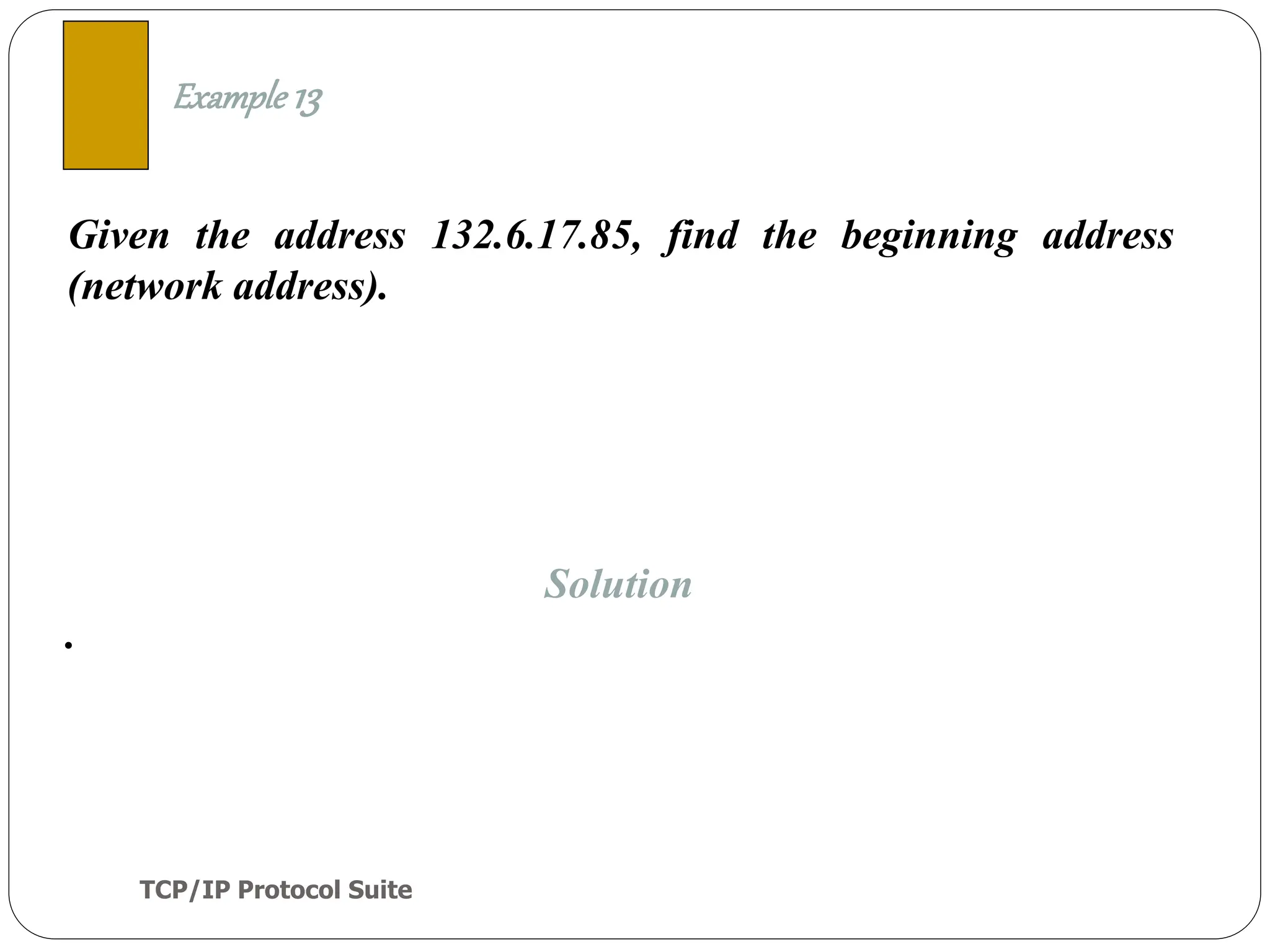 TCP/IP Protocol Suite
38
Given the address 132.6.17.85, find the beginning address
(network address).
Example 13
Solution
.
 