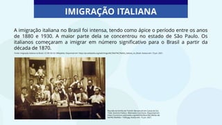 A imigração italiana no Brasil foi intensa, tendo como ápice o período entre os anos
de 1880 e 1930. A maior parte dela se concentrou no estado de São Paulo. Os
italianos começaram a imigrar em número significativo para o Brasil a partir da
década de 1870.
IMIGRAÇÃO ITALIANA
Reunião da família de Franklin Benvenutti em Caxias do Sul,
1928. Domínio Público. Wikimedia Commons. Disponível em:
https://commons.wikimedia.org/wiki/File:Reuni%C3%A3o-de-
fam%C3%ADlia---1928.jpg. Acesso em: 15 jun. 2021.
Fonte: Imigração italiana no Brasil. CC-BY-SA 3.0. Wikipédia. Disponível em: https://pt.wikipedia.org/wiki/Imigra%C3%A7%C3%A3o_italiana_no_Brasil. Acesso em: 15 jun. 2021.
 