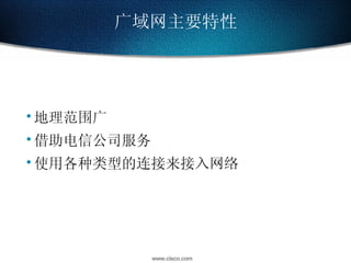 广域网主要特性 地理范围广 借助电信公司服务 使用各种类型的连接来接入网络 
