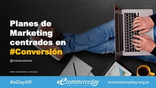 @marianosirena
Planes de
Marketing
centrados en
#Conversión
INTRO CONVERSION / ENFOQUE
 