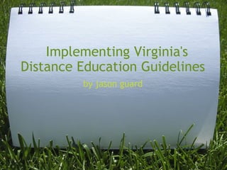  Implementing Virginia's
Distance Education Guidelines
         by jason guard
 