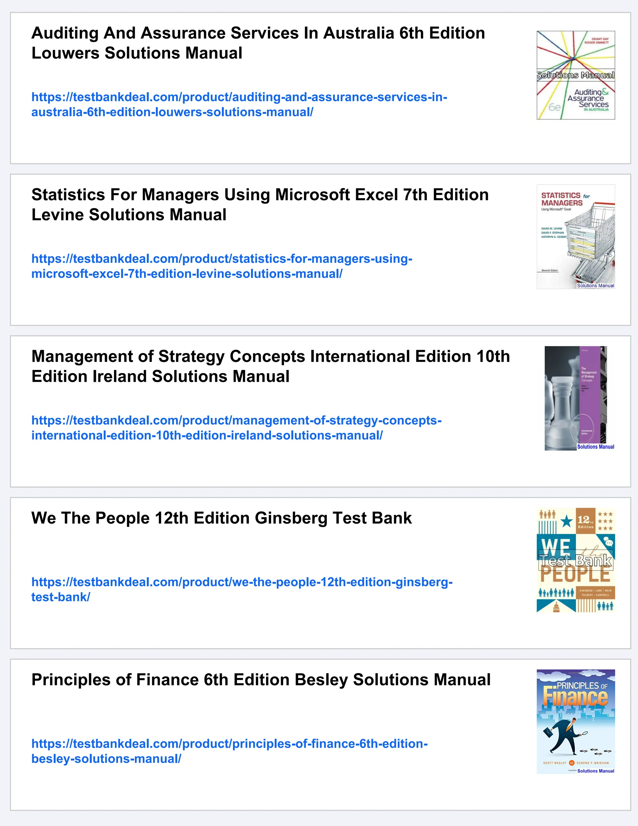 Auditing And Assurance Services In Australia 6th Edition
Louwers Solutions Manual
https://testbankdeal.com/product/auditing-and-assurance-services-in-
australia-6th-edition-louwers-solutions-manual/
Statistics For Managers Using Microsoft Excel 7th Edition
Levine Solutions Manual
https://testbankdeal.com/product/statistics-for-managers-using-
microsoft-excel-7th-edition-levine-solutions-manual/
Management of Strategy Concepts International Edition 10th
Edition Ireland Solutions Manual
https://testbankdeal.com/product/management-of-strategy-concepts-
international-edition-10th-edition-ireland-solutions-manual/
We The People 12th Edition Ginsberg Test Bank
https://testbankdeal.com/product/we-the-people-12th-edition-ginsberg-
test-bank/
Principles of Finance 6th Edition Besley Solutions Manual
https://testbankdeal.com/product/principles-of-finance-6th-edition-
besley-solutions-manual/
 