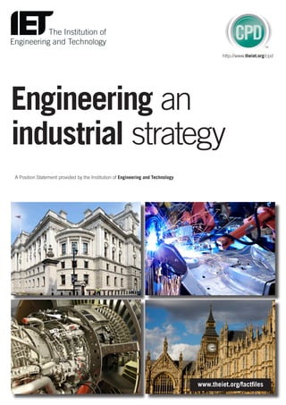 Engineering an
industrial strategy
A Position Statement provided by the Institution of Engineering and Technology
www.theiet.org/factfiles
http://www.theiet.org/cpd
 