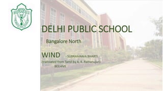 WIND - SUBRAMANIA BHARTI
(translated from Tamil by A. K. Ramanujan)
BEEHIVE
DELHI PUBLIC SCHOOL
Bangalore North
 