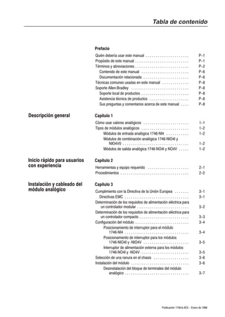 Tabla de contenido



                              Prefacio
                              Quién debería usar este manual . . . . . . . . . . . . . . . . . . . . .               P-1
                              Propósito de este manual . . . . . . . . . . . . . . . . . . . . . . . . . .           P-1
                              Términos y abreviaciones . . . . . . . . . . . . . . . . . . . . . . . . . .           P-2
                                Contenido de este manual . . . . . . . . . . . . . . . . . . . . . . .               P-6
                                Documentación relacionada . . . . . . . . . . . . . . . . . . . . . .                P-6
                              Técnicas comunes usadas en este manual . . . . . . . . . . . . .                       P-8
                              Soporte AllenĆBradley . . . . . . . . . . . . . . . . . . . . . . . . . . . .          P-8
                                Soporte local de productos . . . . . . . . . . . . . . . . . . . . . . .             P-8
                                Asistencia técnica de productos . . . . . . . . . . . . . . . . . . .                P-8
                                Sus preguntas y comentarios acerca de este manual . . . .                            P-8

Descripción general           Capítulo 1
                              Cómo usar valores analógicos . . . . . . . . . . . . . . . . . . . . . .                1-1
                              Tipos de módulos analógicos . . . . . . . . . . . . . . . . . . . . . . .               1-2
                                   Módulos de entrada analógica 1746ĆNI4 . . . . . . . . . . .                        1-2
                                   Módulos de combinación analógica 1746ĆNIO4I y
                                       NIO4V0 . . . . . . . . . . . . . . . . . . . . . . . . . . . . . . . .         1-2
                                   Módulos de salida analógica 1746ĆNO4I y NO4V . . . . .                             1-2

Inicio rápido para usuarios   Capítulo 2
con experiencia               Herramientas y equipo requerido . . . . . . . . . . . . . . . . . . . .                 2-1
                              Procedimientos . . . . . . . . . . . . . . . . . . . . . . . . . . . . . . . . .        2-2

Instalación y cableado del    Capítulo 3
módulo analógico              Cumplimiento con la Directiva de la Unión Europea . . . . . . .                         3-1
                                 Directivas EMC . . . . . . . . . . . . . . . . . . . . . . . . . . . . . . .         3-1
                              Determinación de los requisitos de alimentación eléctrica para
                                  un controlador modular . . . . . . . . . . . . . . . . . . . . . . . . .            3-2
                              Determinación de los requisitos de alimentación eléctrica para
                                  un controlador compacto . . . . . . . . . . . . . . . . . . . . . . . .             3-3
                              Configuración del módulo . . . . . . . . . . . . . . . . . . . . . . . . . .            3-4
                                    Posicionamiento de interruptor para el módulo
                                        1746ĆNI4 . . . . . . . . . . . . . . . . . . . . . . . . . . . . . . .        3-4
                                    Posicionamiento de interruptor para los módulos
                                        1746ĆNIO4I y ĆNIO4V . . . . . . . . . . . . . . . . . . . . . .               3-5
                                    Interruptor de alimentación externa para los módulos
                                        1746ĆNO4I y ĆNO4V . . . . . . . . . . . . . . . . . . . . . . .               3-5
                              Selección de una ranura en el chasis . . . . . . . . . . . . . . . . .                  3-6
                              Instalación del módulo . . . . . . . . . . . . . . . . . . . . . . . . . . . .          3-6
                                    Desinstalación del bloque de terminales del módulo
                                        analógico . . . . . . . . . . . . . . . . . . . . . . . . . . . . . . .       3-7




                                                                                       Publicación 1746Ć6.4ES - Enero de 1996
 