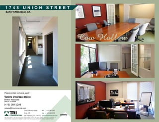 1748                               UNION                                           STREET
  SAN FRANCISCO, CA




Please contact exclusive agent:

Valerie Villaraza-Steele
Broker Associate
DRE No. 01353544

(415) 268-2208
vsteele@tricommercial.com
                                      One California Street              Tel    ^   415.268.2200
                                      Suite 200                          Fax    ^   415.268.2299
                                      San Francisco, CA. 94111 www.tricommercial.com
The information in this document was obtained from sources we deem reliable; however, no warranty or
representation, expressed or implied, is made as to the accuracy of the information contained herein.
 