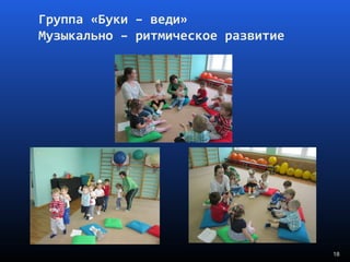 18
Группа «Буки – веди»
Музыкально – ритмическое развитие
 