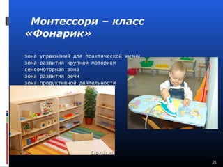 Монтессори – класс
«Фонарик»
зона упражнений для практической жизни
зона развития крупной моторики
сенсомоторная зона
зона развития речи
зона продуктивной деятельности
26
 