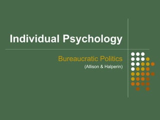Individual Psychology
Bureaucratic Politics
(Allison & Halperin)
 
