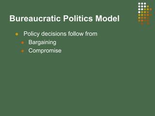 Bureaucratic Politics Model
Policy decisions follow from
Bargaining
Compromise
 